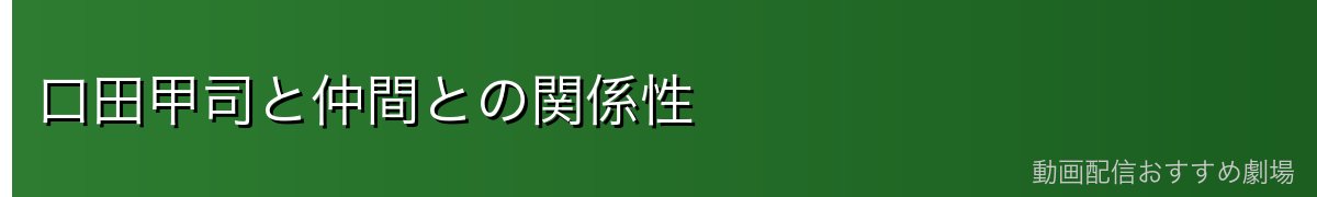 口田甲司と仲間との関係性