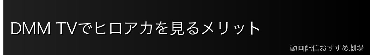 DMM TVでヒロアカを見るメリット