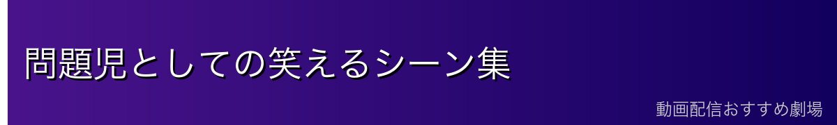 問題児としての笑えるシーン集