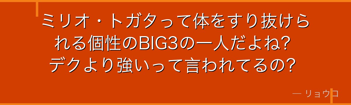 ミリオ・トガタって体をすり抜けられる個性のBIG3の一人だよね?デクより強いって言われてるの?