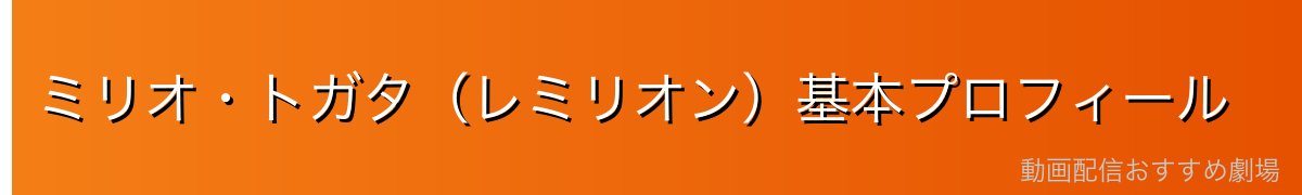 ミリオ・トガタ(レミリオン)基本プロフィール