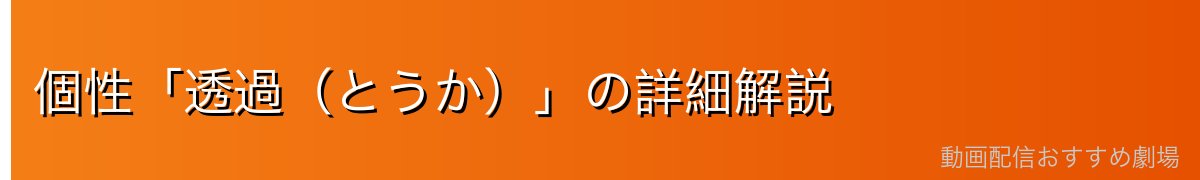 個性「透過(とうか)」の詳細解説