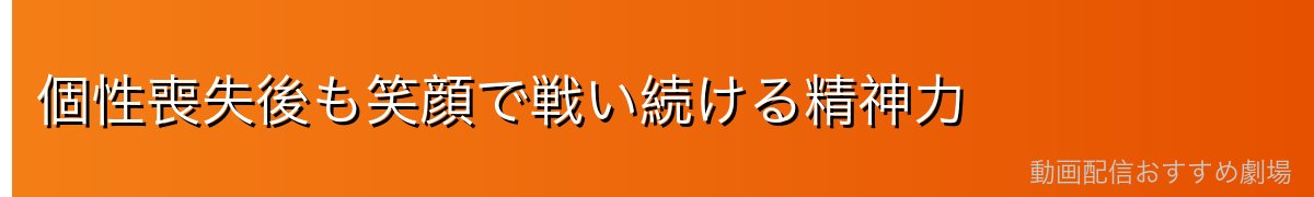 個性喪失後も笑顔で戦い続ける精神力