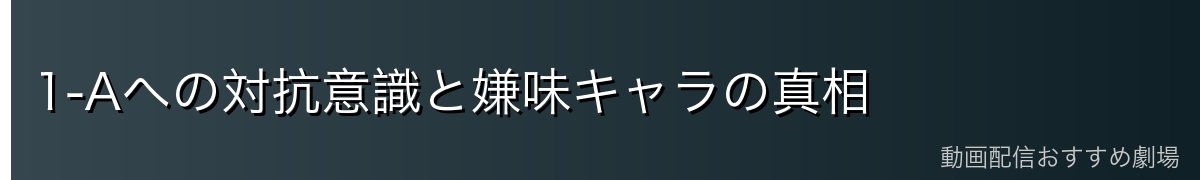 1-Aへの対抗意識と嫌味キャラの真相