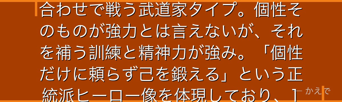 尾白猿夫（テイルマン）は強靭な尻尾を持つ個性の使い手！尻尾を第三の腕として活用し、格闘術との組み合わせで戦う武道家タイプ。個性そのものが強力とは言えないが、それを補う訓練と精神力が強み。「個性だけに頼らず己を鍛える」という正統派ヒーロー像を体現しており、1-Aの中でも実直さと誠実さが際立つ存在なんだよ！
