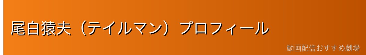 尾白猿夫（テイルマン）プロフィール