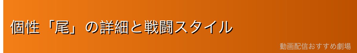 個性「尾」の詳細と戦闘スタイル