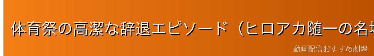 体育祭の高潔な辞退エピソード（ヒロアカ随一の名場面）