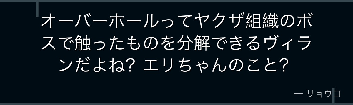 オーバーホールってヤクザ組織のボスで触ったものを分解できるヴィランだよね？エリちゃんのこと？