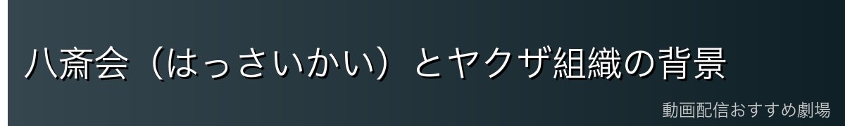 八斎会（はっさいかい）とヤクザ組織の背景