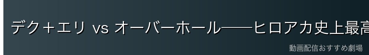デク＋エリ vs オーバーホール——ヒロアカ史上最高峰のバトル