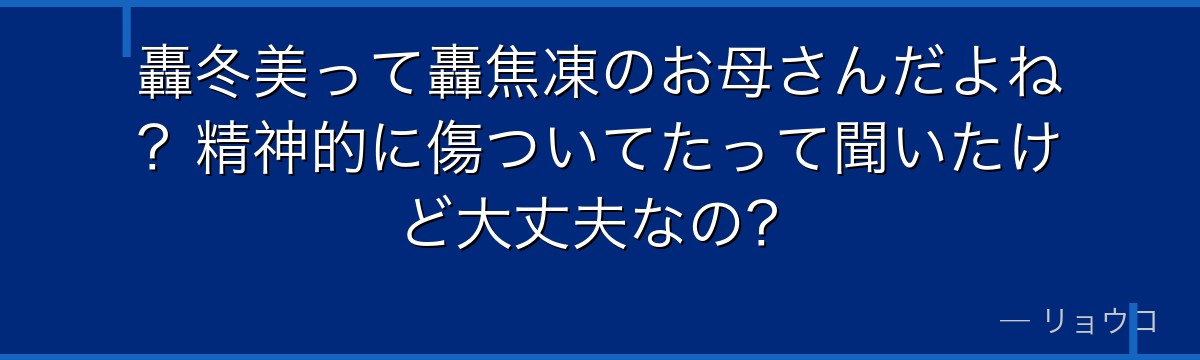 轟冬美って轟焦凍のお母さんだよね?精神的に傷ついてたって聞いたけど大丈夫なの?