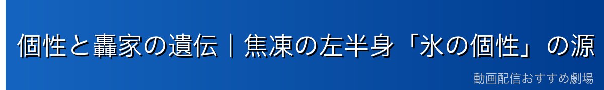 個性と轟家の遺伝|焦凍の左半身「氷の個性」の源