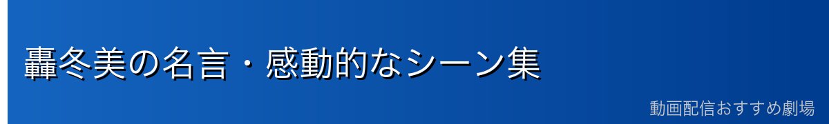 轟冬美の名言・感動的なシーン集