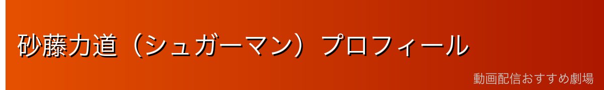 砂藤力道（シュガーマン）プロフィール