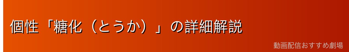 個性「糖化（とうか）」の詳細解説