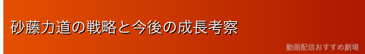 砂藤力道の戦略と今後の成長考察
