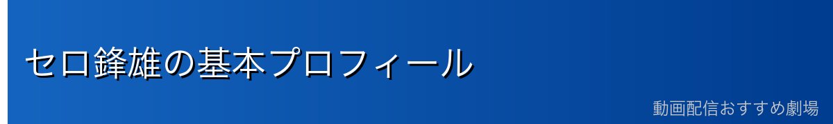 セロ鋒雄の基本プロフィール