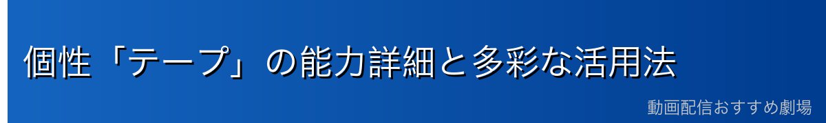 個性「テープ」の能力詳細と多彩な活用法