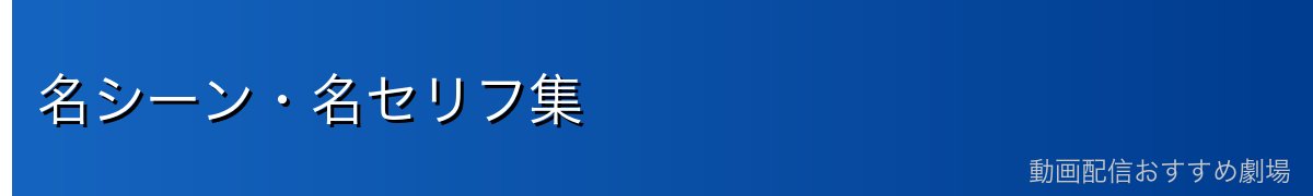 名シーン・名セリフ集