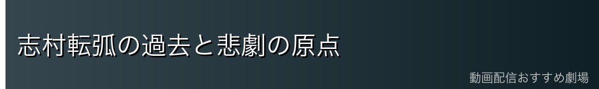 志村転弧の過去と悲劇の原点
