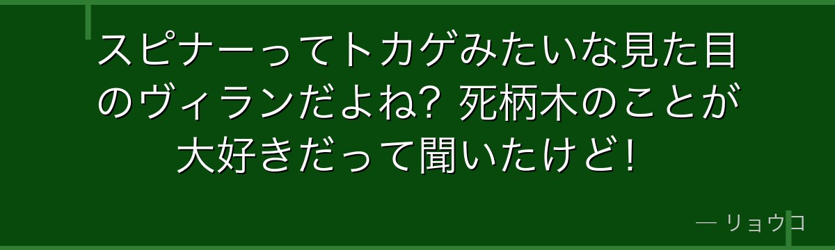 スピナーってトカゲみたいな見た目のヴィランだよね？死柄木のことが大好きだって聞いたけど！