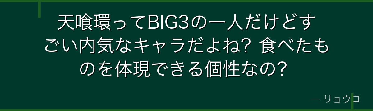 天喰環ってBIG3の一人だけどすごい内気なキャラだよね?食べたものを体現できる個性なの?