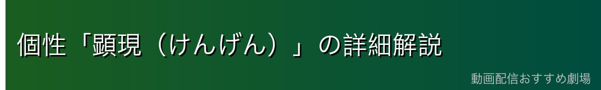 個性「顕現(けんげん)」の詳細解説