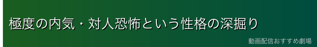 極度の内気・対人恐怖という性格の深掘り