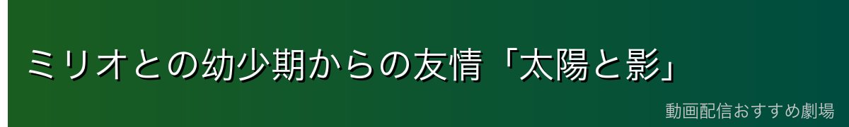 ミリオとの幼少期からの友情「太陽と影」