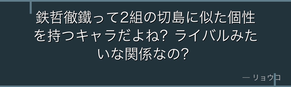鉄哲徹鐵って2組の切島に似た個性を持つキャラだよね？ライバルみたいな関係なの？