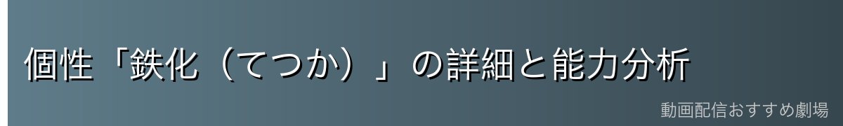 個性「鉄化（てつか）」の詳細と能力分析