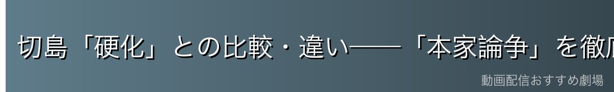 切島「硬化」との比較・違い——「本家論争」を徹底解剖