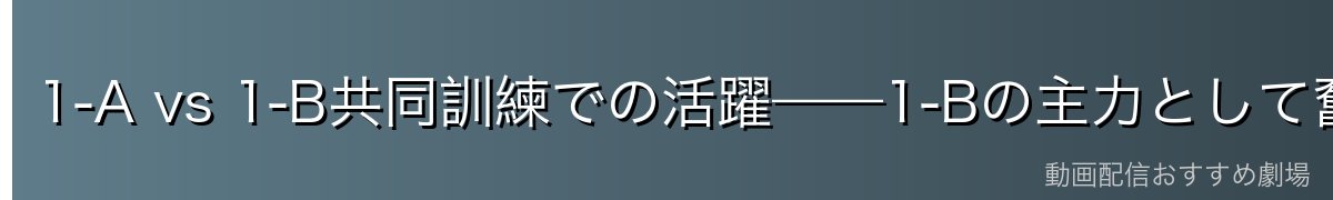 1-A vs 1-B共同訓練での活躍——1-Bの主力として奮闘