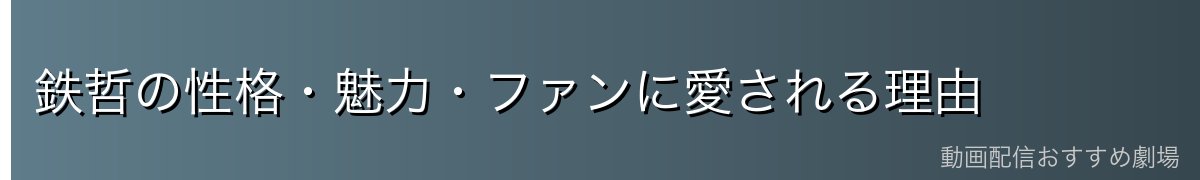 鉄哲の性格・魅力・ファンに愛される理由