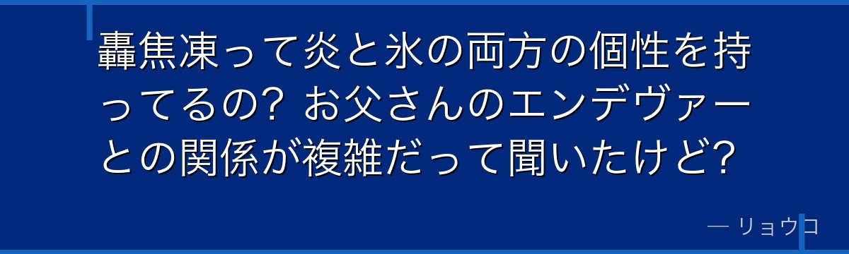 轟焦凍って炎と氷の両方の個性を持ってるの？お父さんのエンデヴァーとの関係が複雑だって聞いたけど？