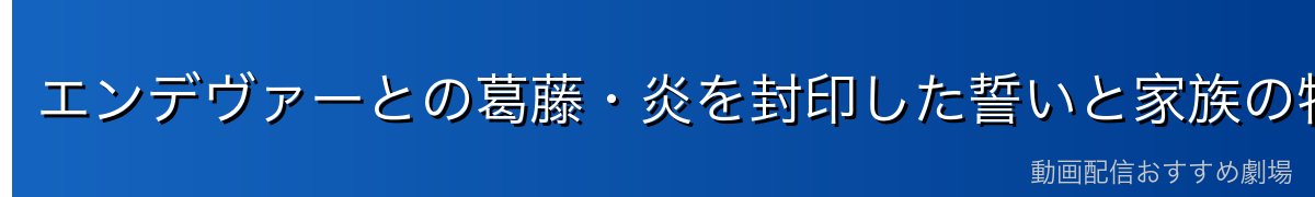 エンデヴァーとの葛藤・炎を封印した誓いと家族の物語