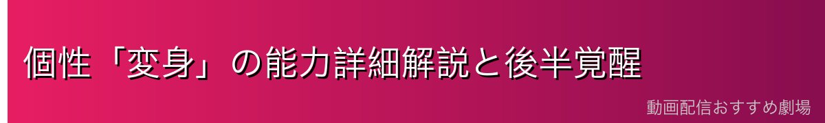 個性「変身」の能力詳細解説と後半覚醒