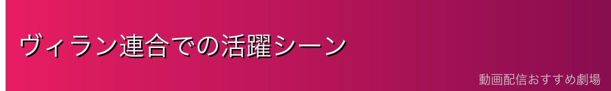ヴィラン連合での活躍シーン