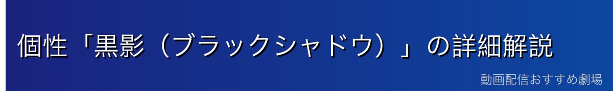 個性「黒影(ブラックシャドウ)」の詳細解説