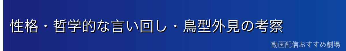 性格・哲学的な言い回し・鳥型外見の考察