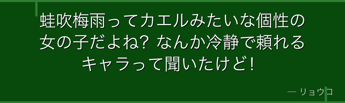 蛙吹梅雨ってカエルみたいな個性の女の子だよね?なんか冷静で頼れるキャラって聞いたけど!