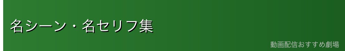 名シーン・名セリフ集