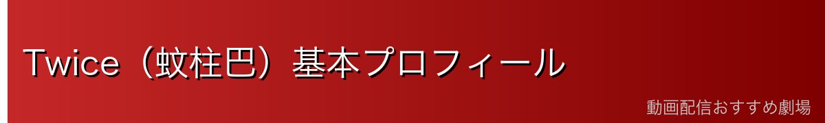 Twice（蚊柱巴）基本プロフィール
