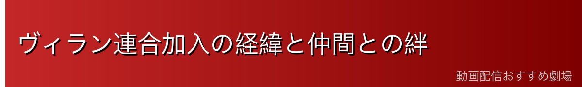 ヴィラン連合加入の経緯と仲間との絆