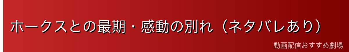 ホークスとの最期・感動の別れ（ネタバレあり）