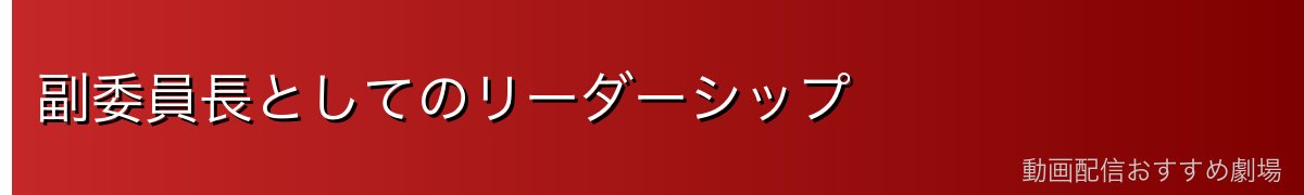 副委員長としてのリーダーシップ