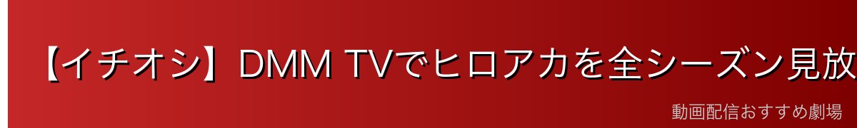 【イチオシ】DMM TVでヒロアカを全シーズン見放題!