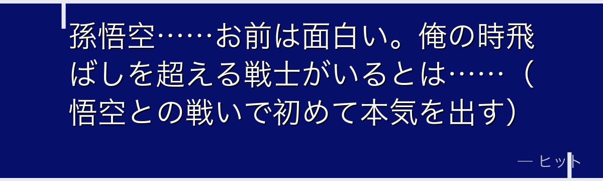 孫悟空……お前は面白い。俺の時飛ばしを超える戦士がいるとは……（悟空との戦いで初めて本気を出す）