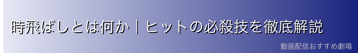 時飛ばしとは何か｜ヒットの必殺技を徹底解説